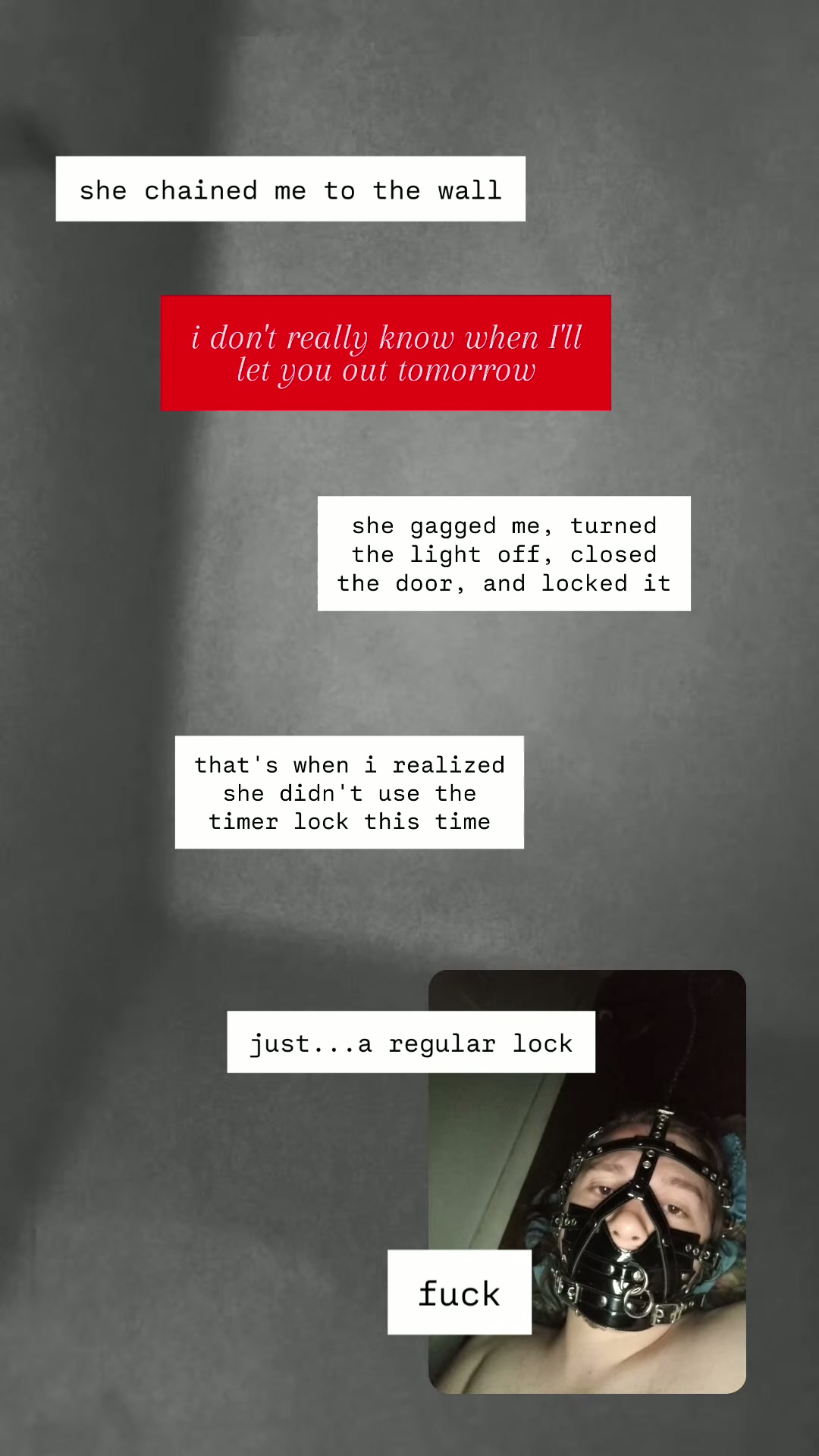 i... I don't know when she'll let me out